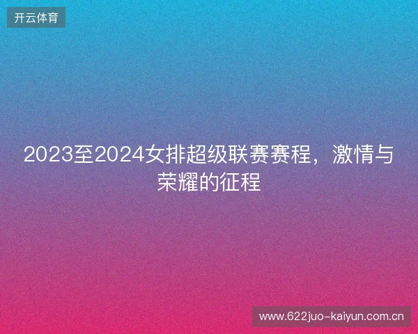 2023至2024女排超级联赛赛程，激情与荣耀的征程