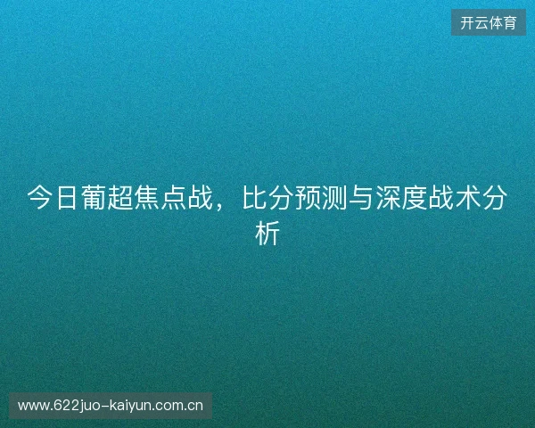 今日葡超焦点战，比分预测与深度战术分析