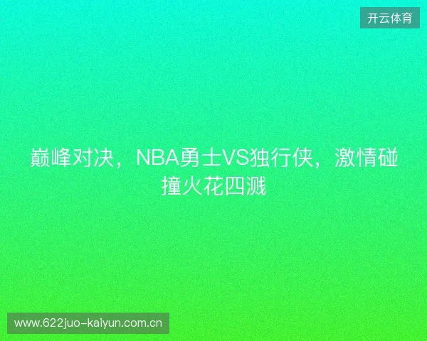 巅峰对决，NBA勇士VS独行侠，激情碰撞火花四溅