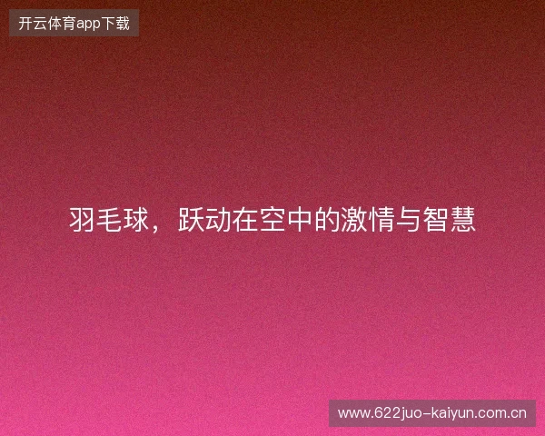 羽毛球，跃动在空中的激情与智慧