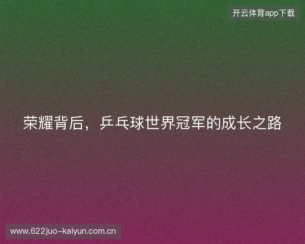 荣耀背后，乒乓球世界冠军的成长之路