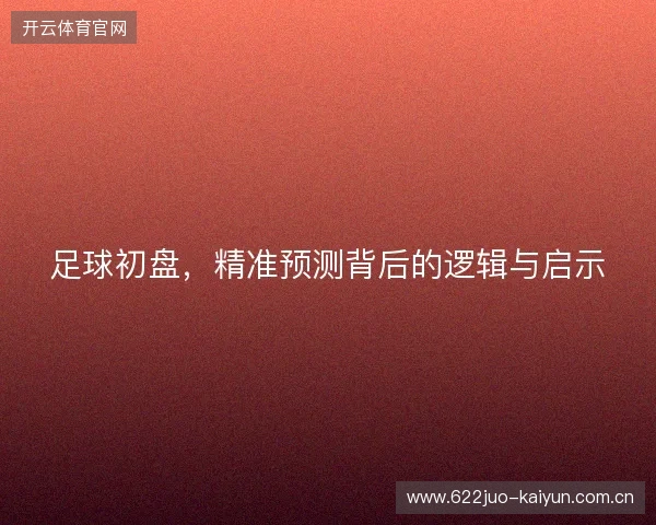 足球初盘，精准预测背后的逻辑与启示
