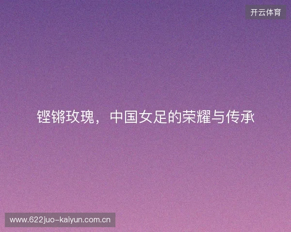 铿锵玫瑰，中国女足的荣耀与传承